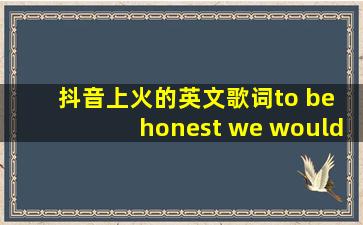 抖音上火的英文歌词to be honest we would